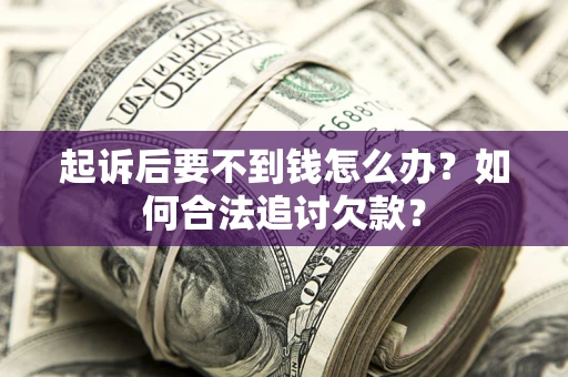 济南起诉后要不到钱怎么办？如何合法追讨欠款？