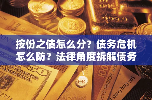 济南按份之债怎么分？债务危机怎么防？法律角度拆解债务分配与风险自保指南