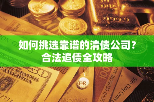 济南如何挑选靠谱的清债公司？合法追债全攻略