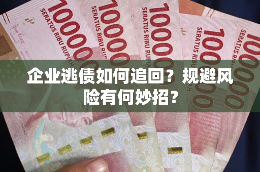 济南企业逃债如何追回？规避风险有何妙招？