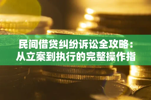 济南民间借贷纠纷诉讼全攻略：从立案到执行的完整操作指南