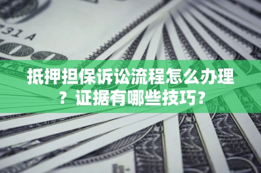 济南抵押担保诉讼流程怎么办理？证据有哪些技巧？