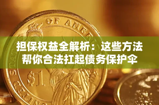 济南担保权益全解析：这些方法帮你合法扛起债务保护伞