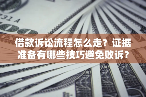 济南借款诉讼流程怎么走？证据准备有哪些技巧避免败诉？