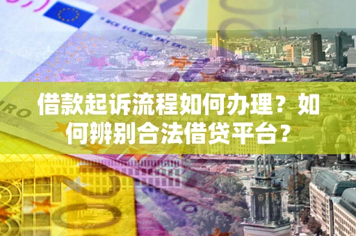 济南借款起诉流程如何办理？如何辨别合法借贷平台？
