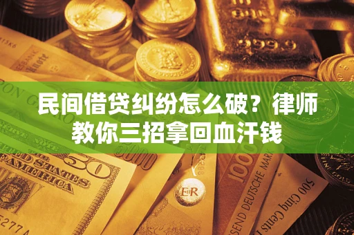 济南民间借贷纠纷怎么破？律师教你三招拿回血汗钱