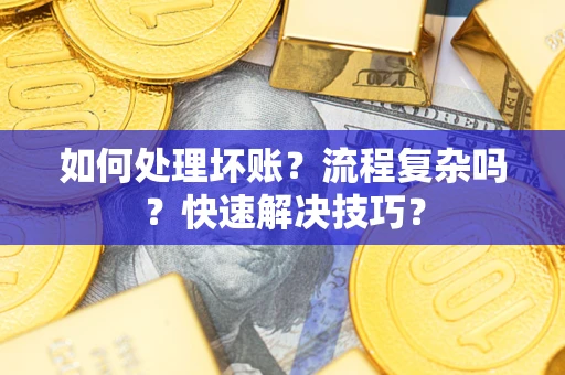 济南如何处理坏账？流程复杂吗？快速解决技巧？