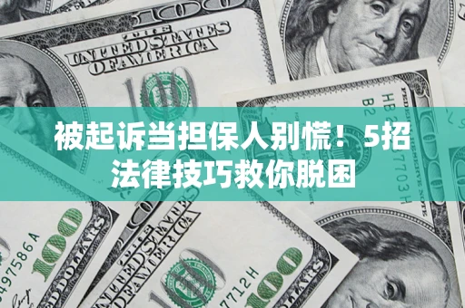 济南被起诉当担保人别慌！5招法律技巧救你脱困