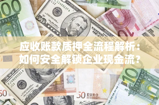 济南应收账款质押全流程解析：如何安全解锁企业现金流？