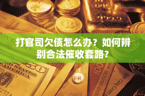 济南打官司欠债怎么办？如何辨别合法催收套路？