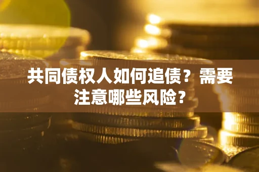 济南共同债权人如何追债？需要注意哪些风险？