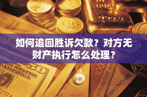 济南如何追回胜诉欠款？对方无财产执行怎么处理？