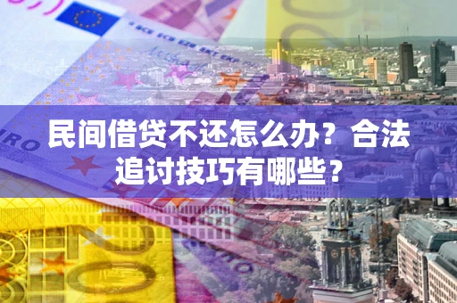 济南民间借贷不还怎么办？合法追讨技巧有哪些？