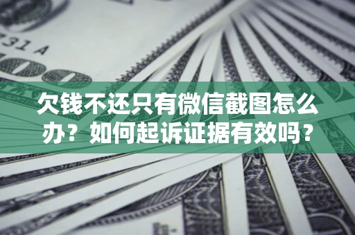 济南欠钱不还只有微信截图怎么办？如何起诉证据有效吗？