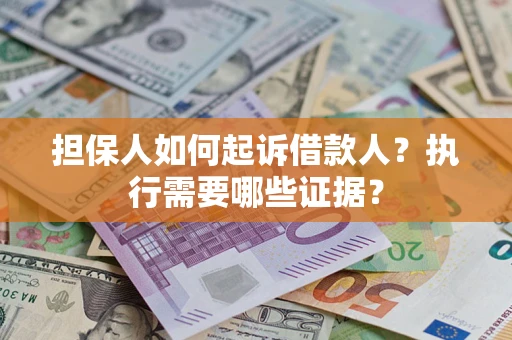 济南担保人如何起诉借款人？执行需要哪些证据？