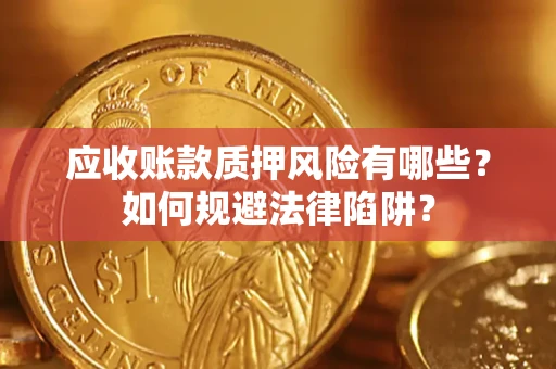 济南应收账款质押风险有哪些？如何规避法律陷阱？