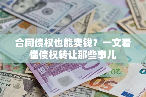济南合同债权也能卖钱？一文看懂债权转让那些事儿