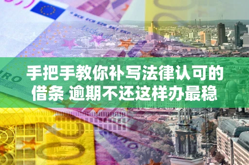 济南手把手教你补写法律认可的借条 逾期不还这样办最稳妥
