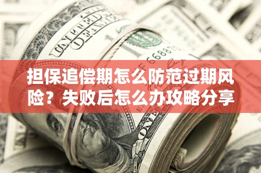 济南担保追偿期怎么防范过期风险？失败后怎么办攻略分享