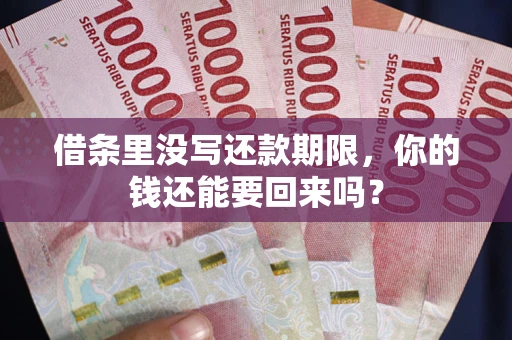 济南借条里没写还款期限，你的钱还能要回来吗？