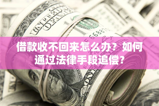 济南借款收不回来怎么办？如何通过法律手段追偿？
