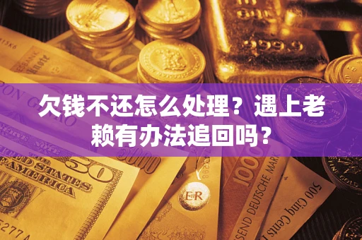 济南欠钱不还怎么处理？遇上老赖有办法追回吗？