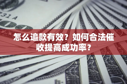 济南怎么追款有效？如何合法催收提高成功率？