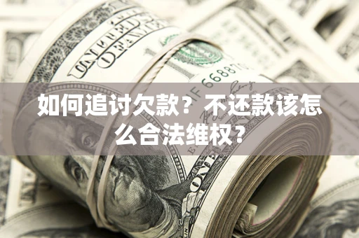 济南如何追讨欠款？不还款该怎么合法维权？