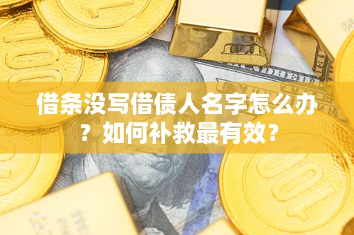 济南借条没写借债人名字怎么办？如何补救最有效？