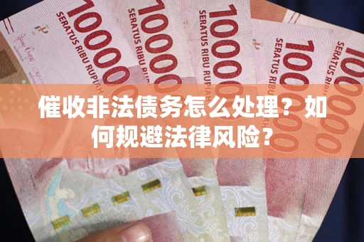 济南催收非法债务怎么处理？如何规避法律风险？