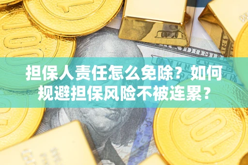 济南担保人责任怎么免除？如何规避担保风险不被连累？