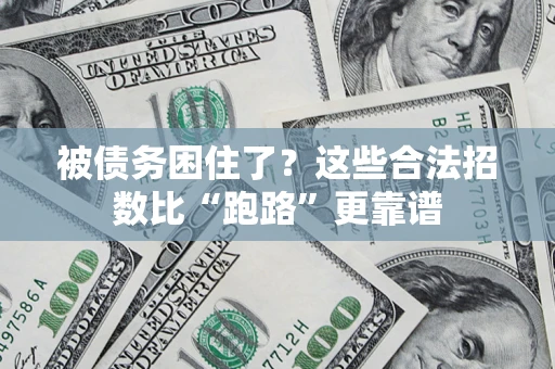 济南被债务困住了？这些合法招数比“跑路”更靠谱