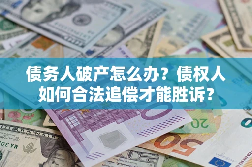 济南债务人破产怎么办？债权人如何合法追偿才能胜诉？