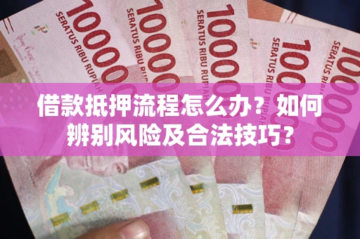 济南借款抵押流程怎么办？如何辨别风险及合法技巧？