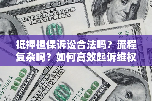 济南抵押担保诉讼合法吗？流程复杂吗？如何高效起诉维权？