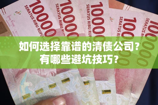 济南如何选择靠谱的清债公司？有哪些避坑技巧？