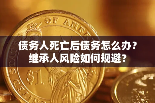 济南债务人死亡后债务怎么办？继承人风险如何规避？