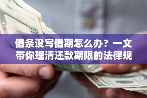济南借条没写借期怎么办？一文带你理清还款期限的法律规则
