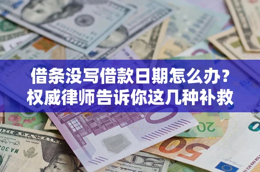 济南借条没写借款日期怎么办？权威律师告诉你这几种补救方法！