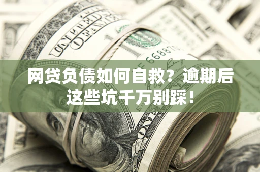 济南网贷负债如何自救？逾期后这些坑千万别踩！