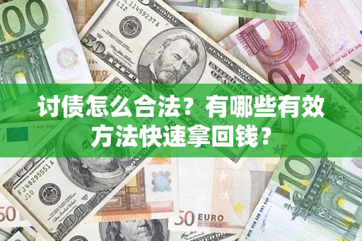 济南讨债怎么合法？有哪些有效方法快速拿回钱？