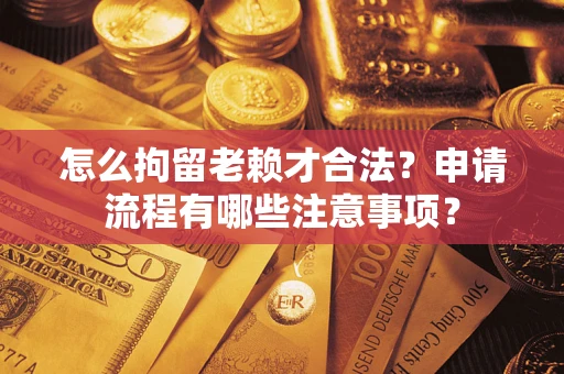 济南怎么拘留老赖才合法？申请流程有哪些注意事项？