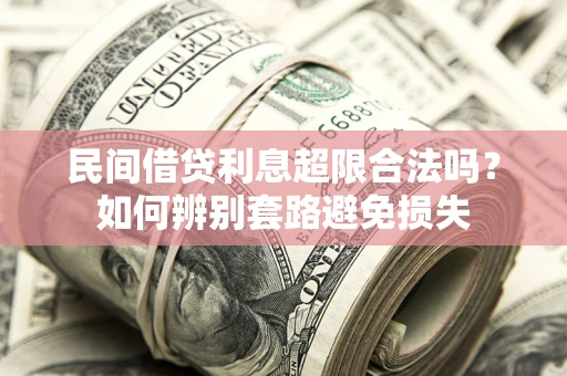 济南民间借贷利息超限合法吗？如何辨别套路避免损失