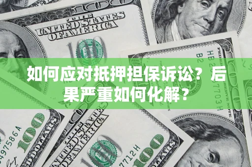 济南如何应对抵押担保诉讼？后果严重如何化解？