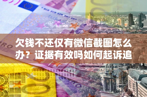 济南欠钱不还仅有微信截图怎么办？证据有效吗如何起诉追回欠款？