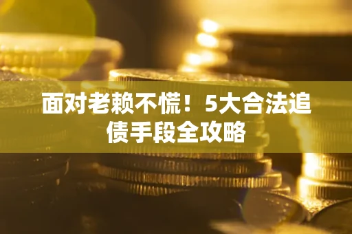 济南面对老赖不慌！5大合法追债手段全攻略