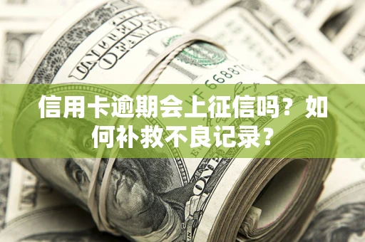 济南信用卡逾期会上征信吗？如何补救不良记录？