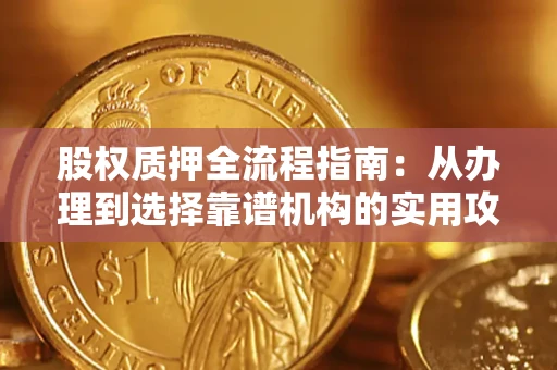 济南股权质押全流程指南：从办理到选择靠谱机构的实用攻略