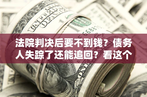 济南法院判决后要不到钱？债务人失踪了还能追回？看这个方法！