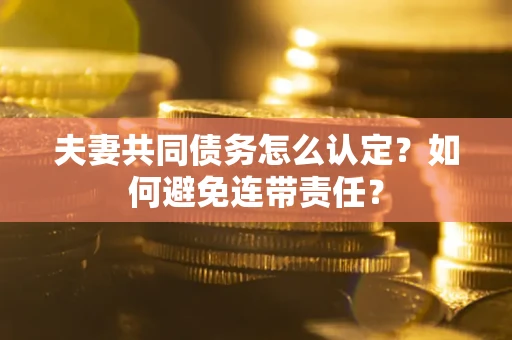 济南夫妻共同债务怎么认定？如何避免连带责任？